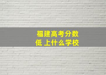 福建高考分数低 上什么学校